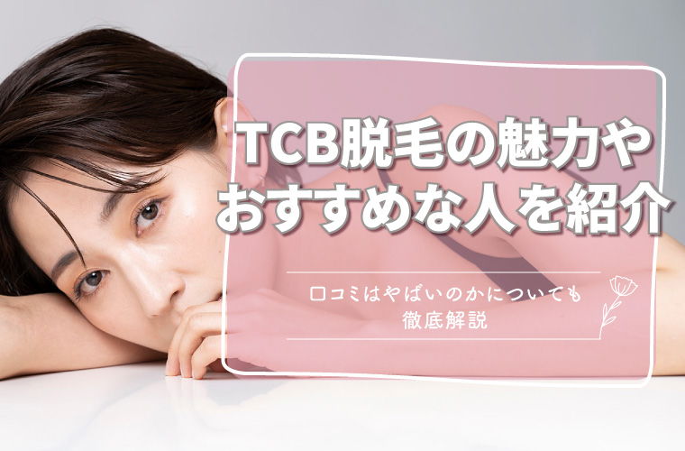 TCB東京中央美容外科は脱毛の口コミがやばいの？利用者の評判から魅力＆おすすめの人を解説